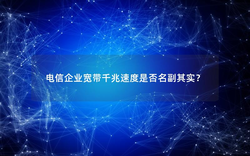 电信企业宽带千兆速度是否名副其实？