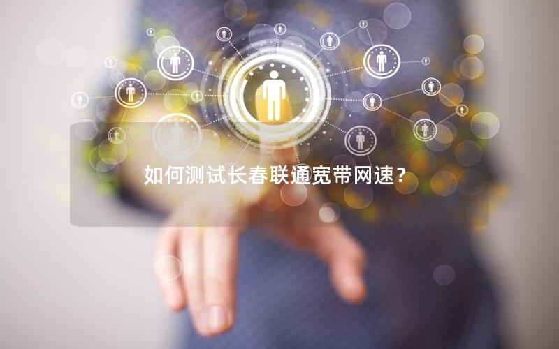 如何测试长春联通宽带网速？