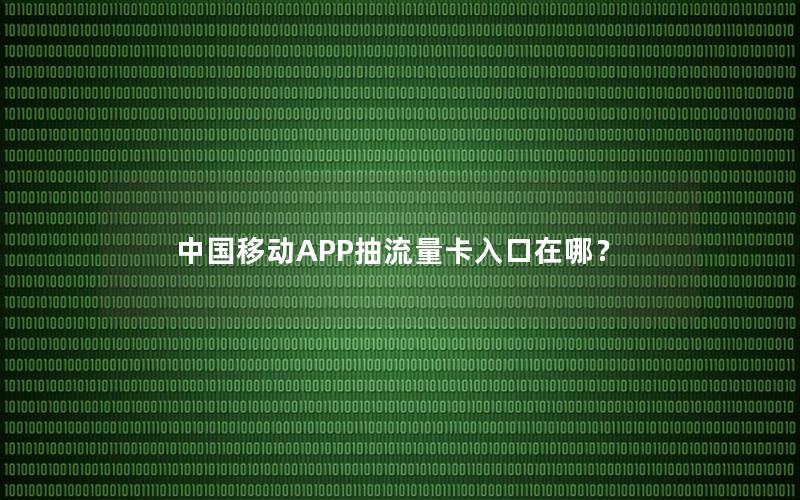 中国移动APP抽流量卡入口在哪？