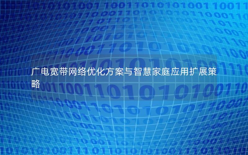 广电宽带网络优化方案与智慧家庭应用扩展策略