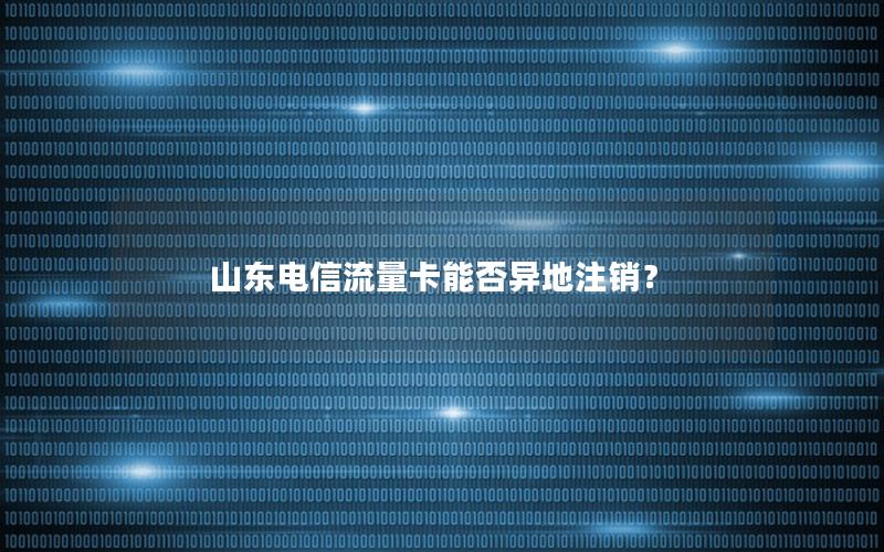山东电信流量卡能否异地注销？