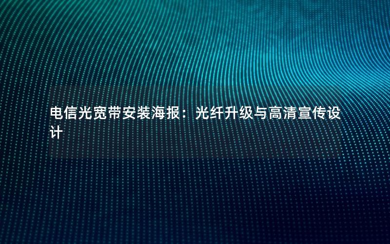 电信光宽带安装海报：光纤升级与高清宣传设计