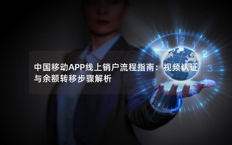 中国移动APP线上销户流程指南：视频认证与余额转移步骤解析