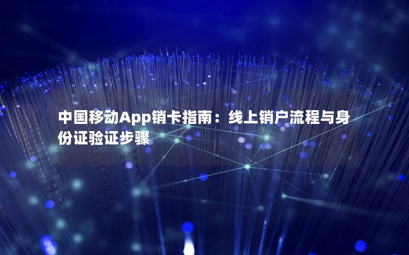 中国移动App销卡指南：线上销户流程与身份证验证步骤