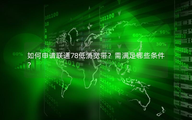 如何申请联通78低消宽带？需满足哪些条件？
