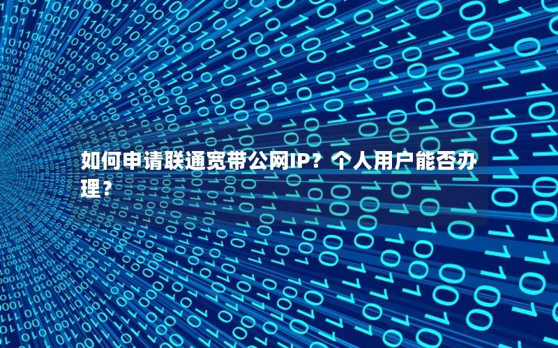 如何申请联通宽带公网IP？个人用户能否办理？