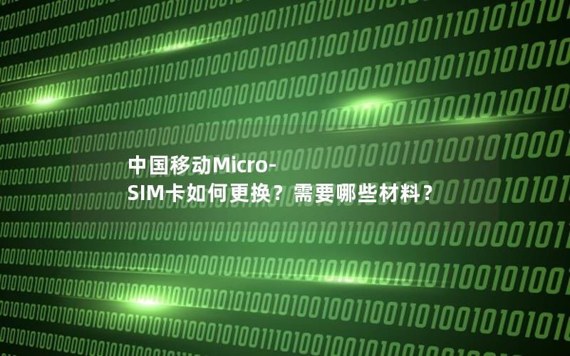中国移动Micro-SIM卡如何更换？需要哪些材料？