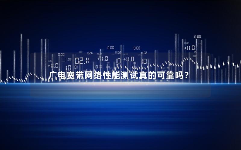 广电宽带网络性能测试真的可靠吗？