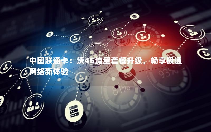 中国联通卡：沃4G流量套餐升级，畅享极速网络新体验