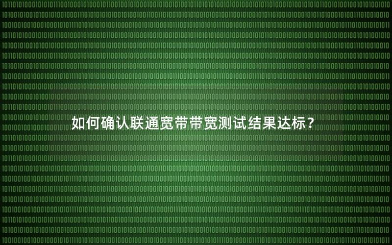 如何确认联通宽带带宽测试结果达标？