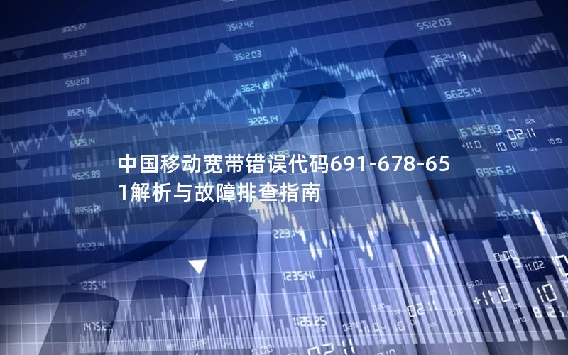 中国移动宽带错误代码691-678-651解析与故障排查指南