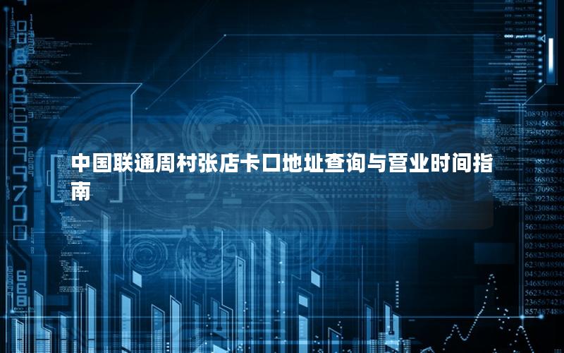 中国联通周村张店卡口地址查询与营业时间指南