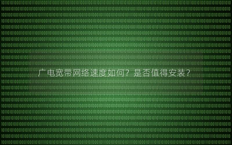 广电宽带网络速度如何？是否值得安装？