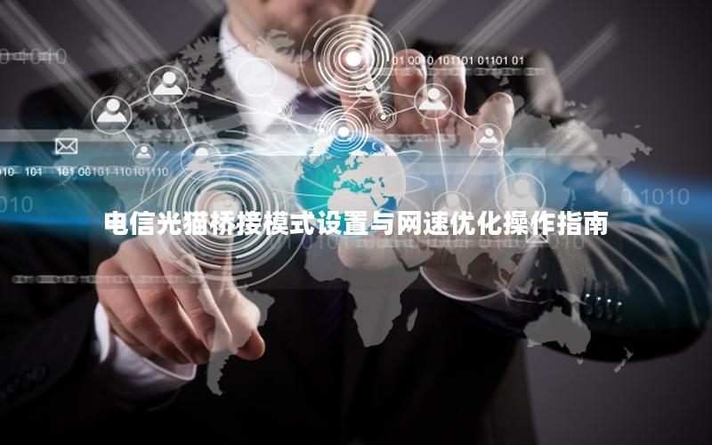电信光猫桥接模式设置与网速优化操作指南