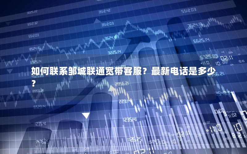 如何联系邹城联通宽带客服？最新电话是多少？