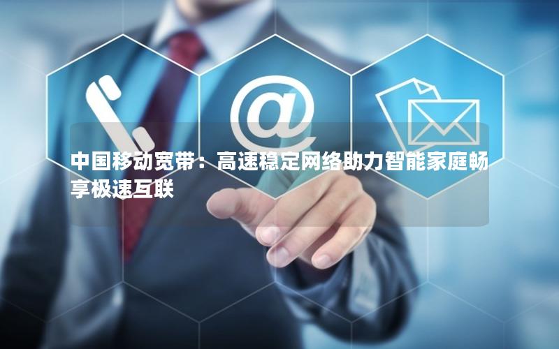 中国移动宽带：高速稳定网络助力智能家庭畅享极速互联