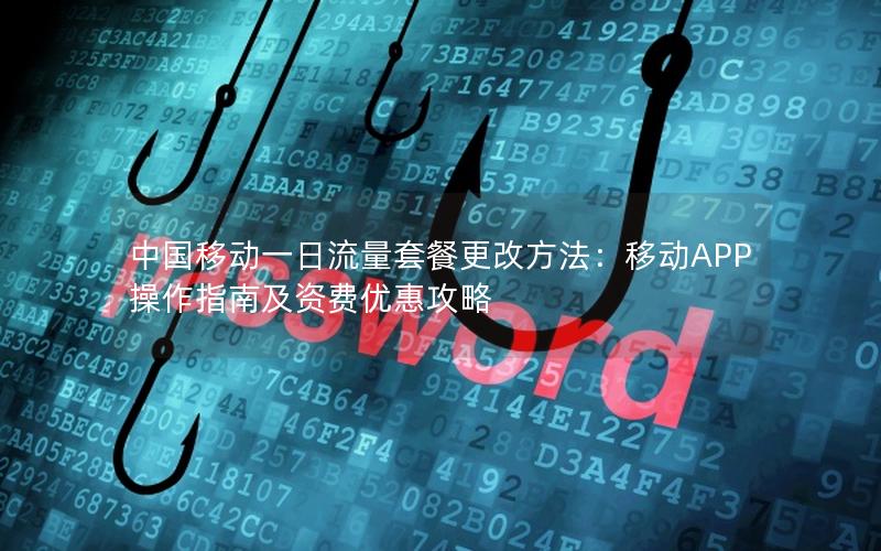 中国移动一日流量套餐更改方法：移动APP操作指南及资费优惠攻略
