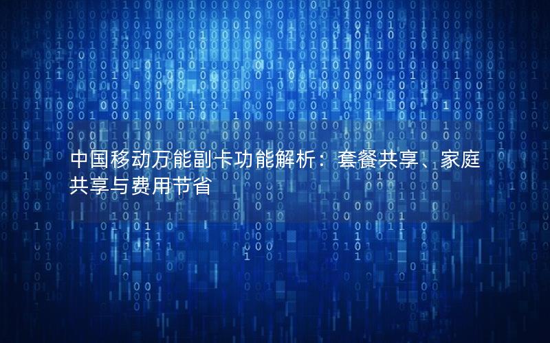 中国移动万能副卡功能解析：套餐共享、家庭共享与费用节省