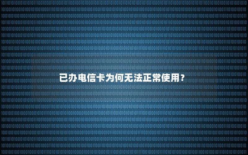 已办电信卡为何无法正常使用？