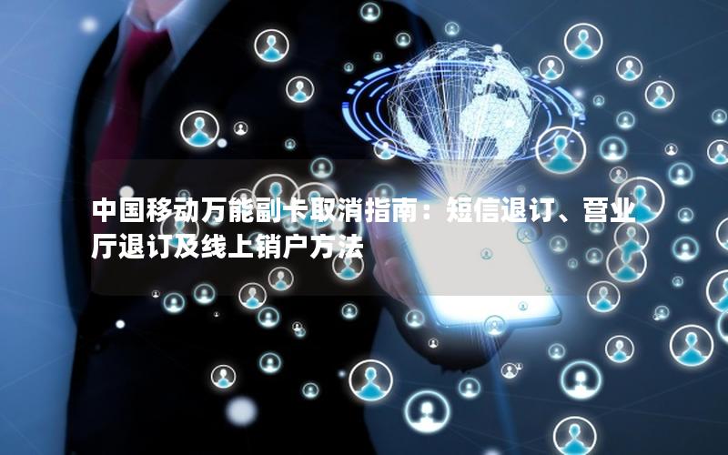 中国移动万能副卡取消指南：短信退订、营业厅退订及线上销户方法