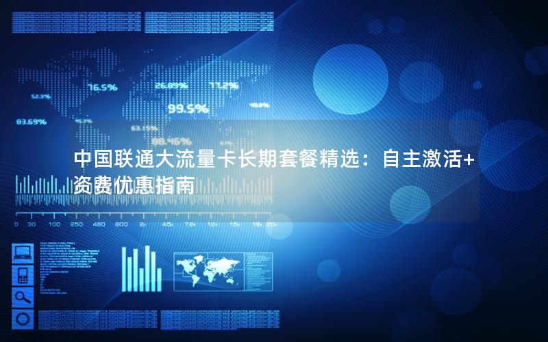 中国联通大流量卡长期套餐精选：自主激活+资费优惠指南