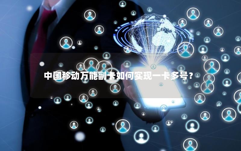 中国移动万能副卡如何实现一卡多号？