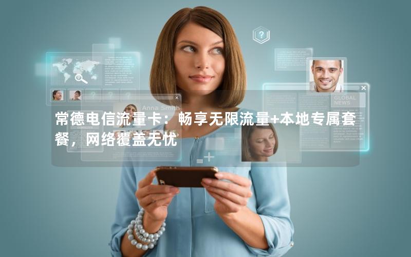 常德电信流量卡：畅享无限流量+本地专属套餐，网络覆盖无忧