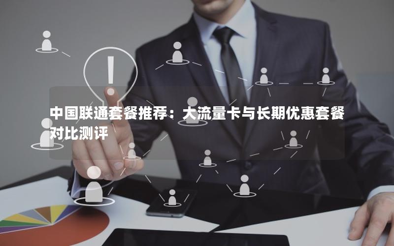 中国联通套餐推荐：大流量卡与长期优惠套餐对比测评