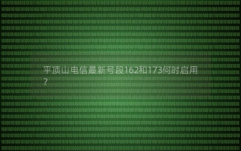 平顶山电信最新号段162和173何时启用？