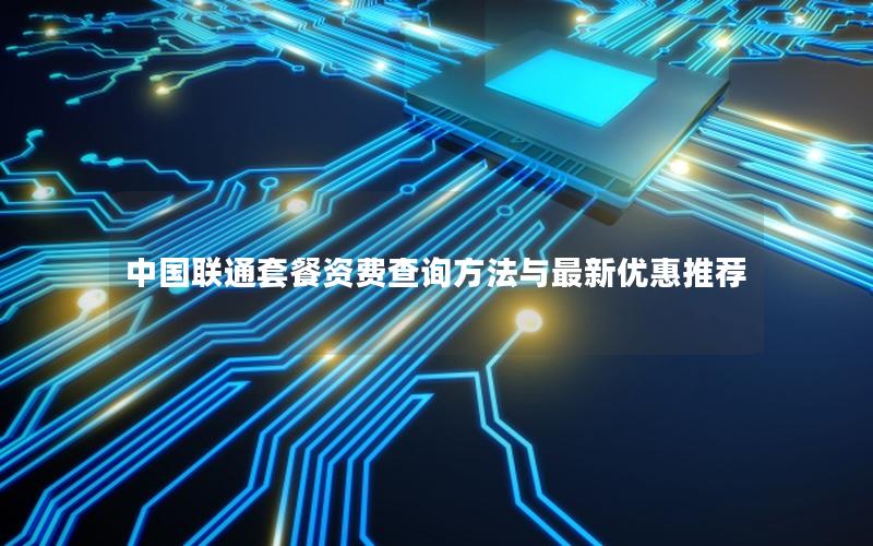 中国联通套餐资费查询方法与最新优惠推荐