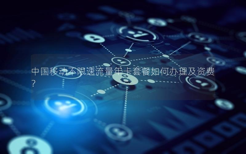中国移动不限速流量年卡套餐如何办理及资费？