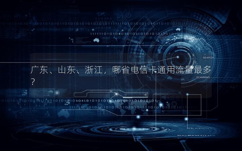 广东、山东、浙江，哪省电信卡通用流量最多？