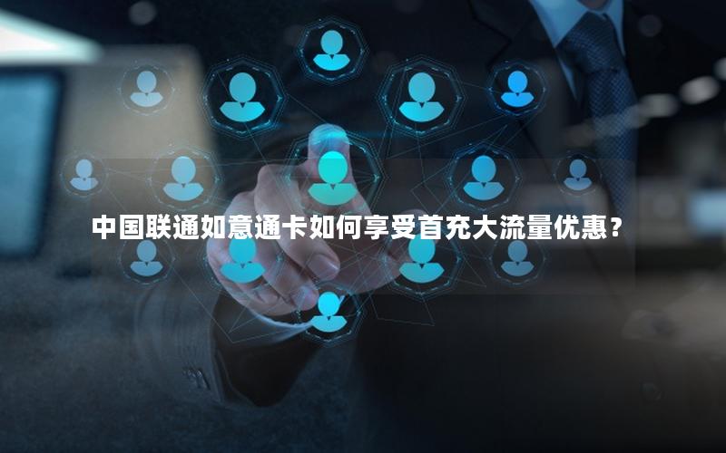 中国联通如意通卡如何享受首充大流量优惠？