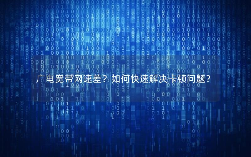 广电宽带网速差？如何快速解决卡顿问题？