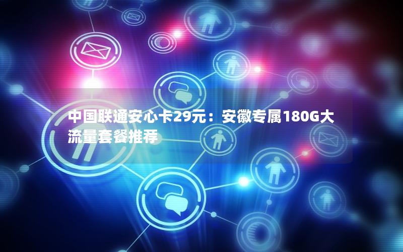 中国联通安心卡29元：安徽专属180G大流量套餐推荐