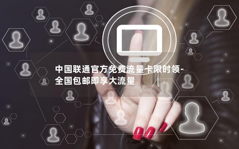 中国联通官方免费流量卡限时领-全国包邮即享大流量