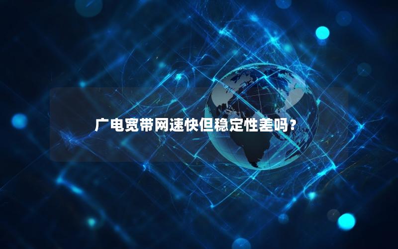 广电宽带网速快但稳定性差吗？