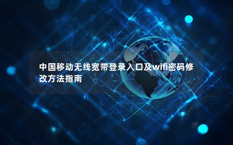 中国移动无线宽带登录入口及wifi密码修改方法指南