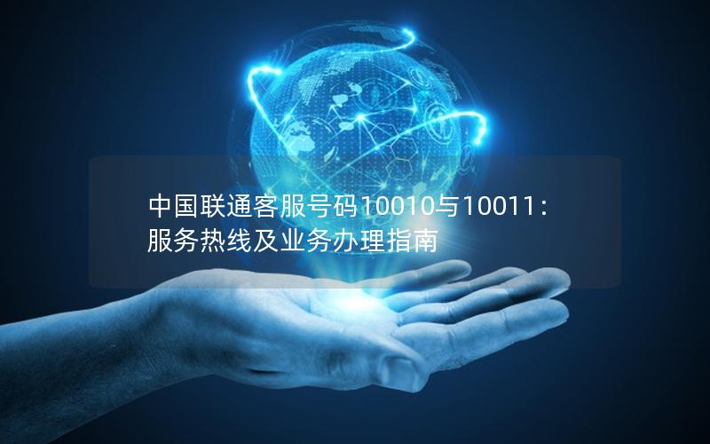 中国联通客服号码10010与10011：服务热线及业务办理指南