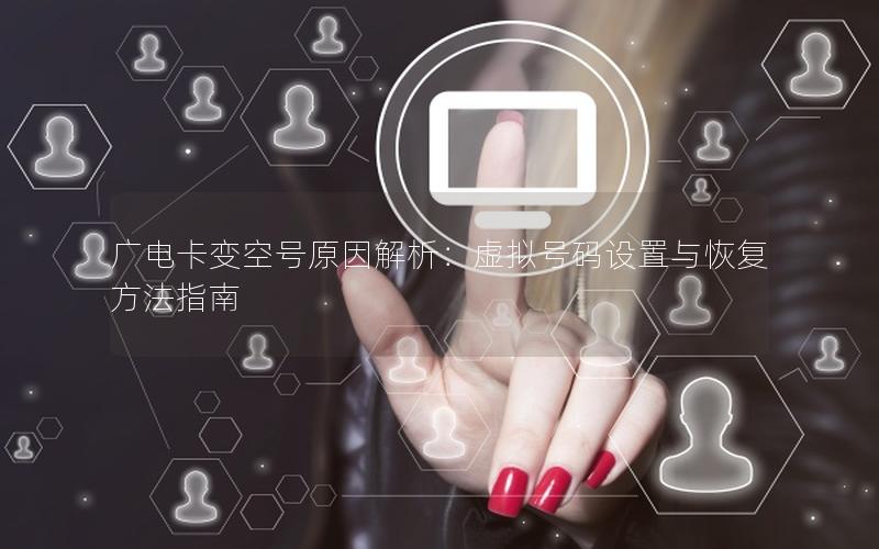 广电卡变空号原因解析：虚拟号码设置与恢复方法指南