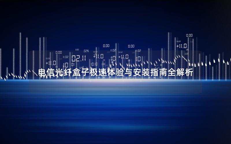 电信光纤盒子极速体验与安装指南全解析