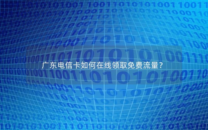 广东电信卡如何在线领取免费流量？