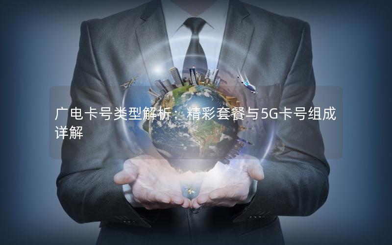 广电卡号类型解析：精彩套餐与5G卡号组成详解