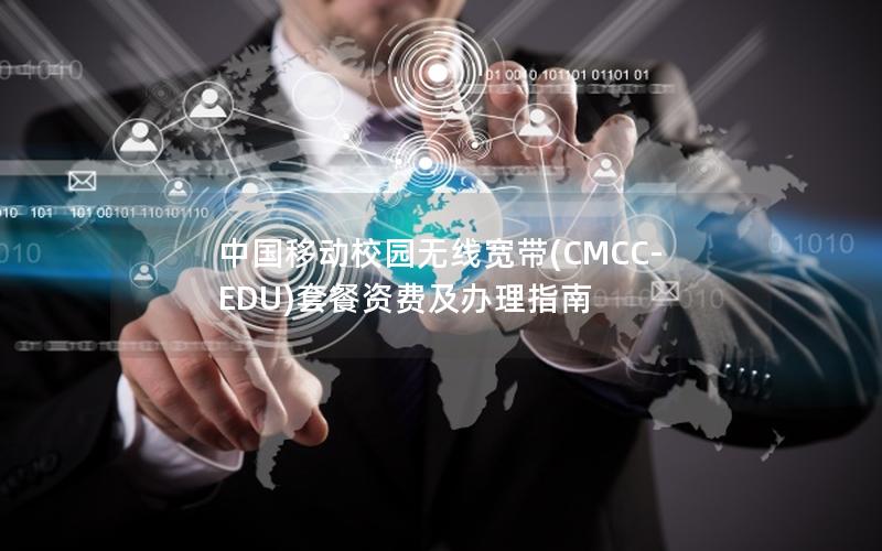 中国移动校园无线宽带(CMCC-EDU)套餐资费及办理指南