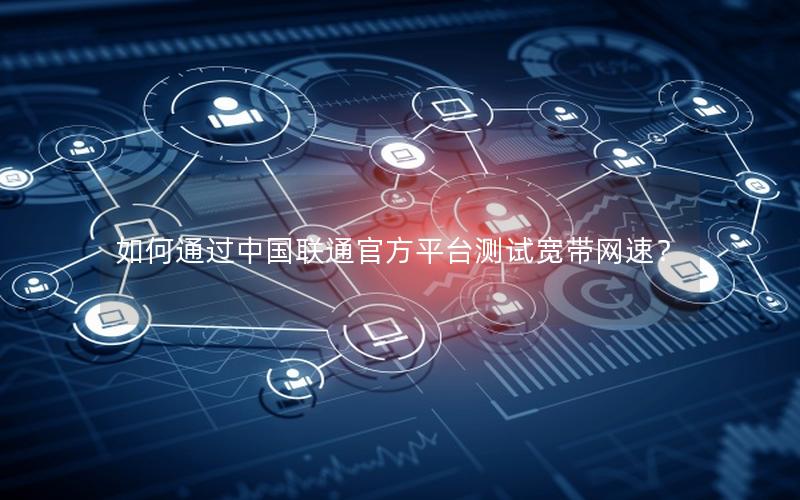 如何通过中国联通官方平台测试宽带网速？