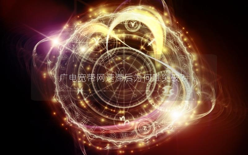 广电宽带网速滞后为何难突破？