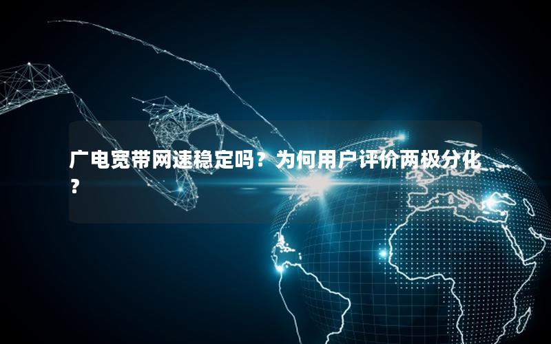 广电宽带网速稳定吗？为何用户评价两极分化？