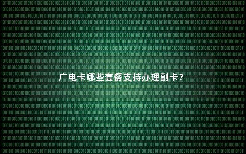 广电卡哪些套餐支持办理副卡？