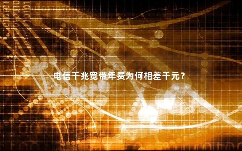 电信千兆宽带年费为何相差千元？