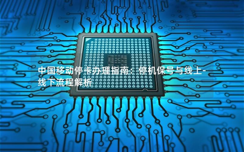 中国移动停卡办理指南：停机保号与线上-线下流程解析